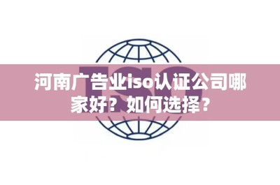 河南广告业ISO认证公司哪家好？如何选择？2017-02-21 09:03:050分类 默认分类 阅读(786) 评论(3)摘 要 对于河南广告业的企业而言，是不是办理了ISO9001认证就可以高枕无忧...